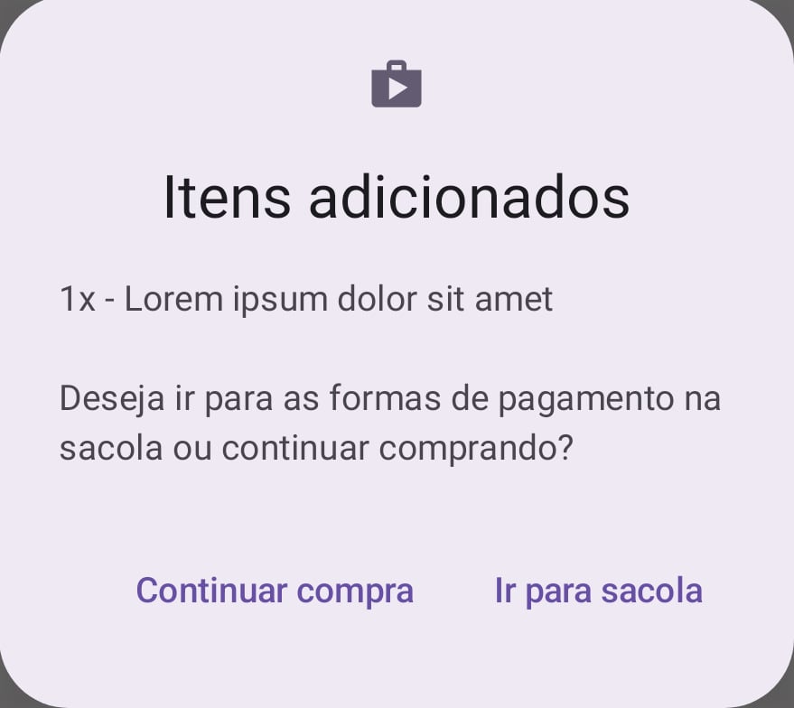 Layout de uma caixa diálogo, no topo háum ícone de uma sacola com um triângulo no centro, o dialog se refere a itens adicionados e pergunta se a pessoa deseja ir para as formas de pagamento na sacola ou continuar comprando. Abaixo, há dois botões, um com a opção de continuar compra e outro com a opção de ir para a sacola.