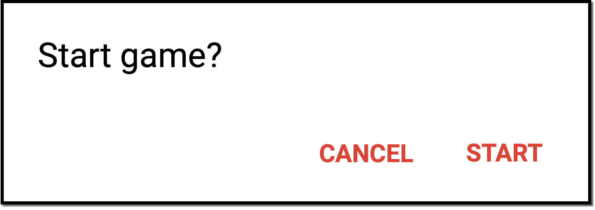 “Retângulo branco com borda preta, com um título: “Start game?” e dois botões no canto inferior direito alinhados verticalmente um ao lado do outro, neles está escrito: “cancel” e “start” respectivamente”.