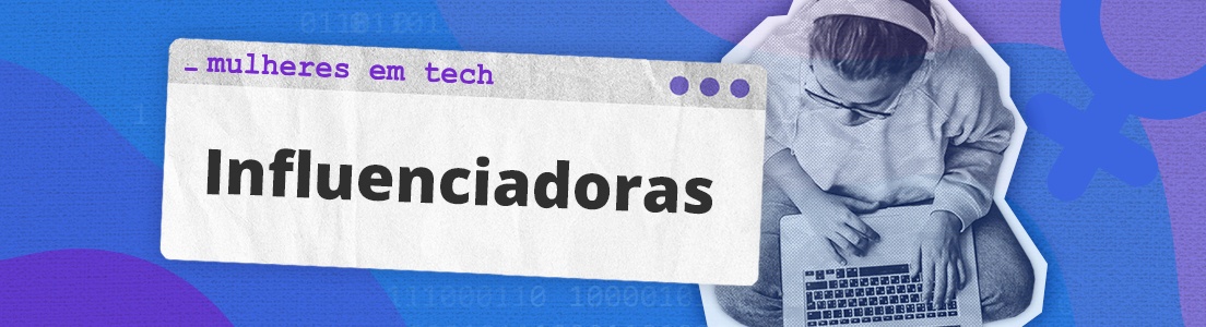 Influenciadoras: 5 mulheres de tecnologia para seguir