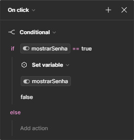 Janela de condicionais. No topo, está selecionada a opção “On click”. No corpo da janela, está selecionada a opção “Conditional”, e abaixo a condição “if” com a variável “mostrarSenha”, o operador igual representado por dois símbolos de igual, e o valor true. Abaixo, a opção Set variable selecionada, puxando novamente a variável “mostrarSenha”, e por fim o valor false.