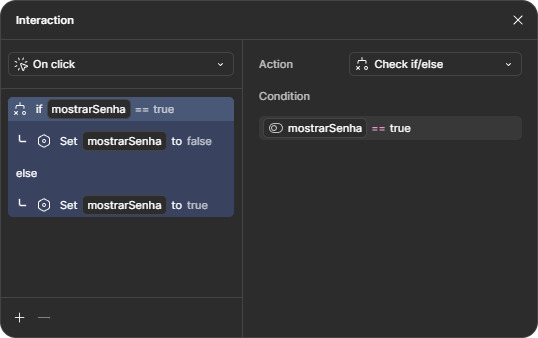 Janela de condicionais. No topo, está selecionada a opção “On click”. No corpo da janela, está selecionada a opção “Check if/else”, e abaixo a condição “if” com a variável “mostrarSenha”, o operador igual representado por dois símbolos de igual, e o valor true. Abaixo, a opção Set variable selecionada, puxando novamente a variável “mostrarSenha”, e por fim o valor false. Na área do “else” está selecionada a opção Set variable, mostrando novamente a variável “mostrarSenha”, com valor true na última linha.